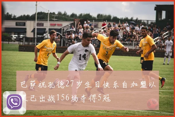 巴萨祝孔德27岁生日快乐自加盟以来已出战156场夺得5冠