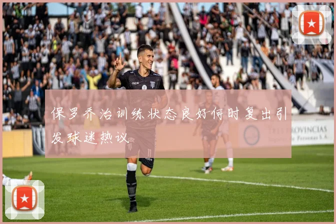 保罗乔治训练状态良好何时复出引发球迷热议